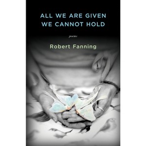 All We Are Given We Cannot Hold - by  Robert Fanning (Paperback) - 1 of 1