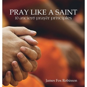 Pray Like a Saint - by  James Fox Robinson (Hardcover) - 1 of 1
