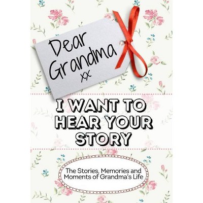 Dear Grandma, I Want To Hear Your Story - by  The Life Graduate Publishing Group (Paperback)