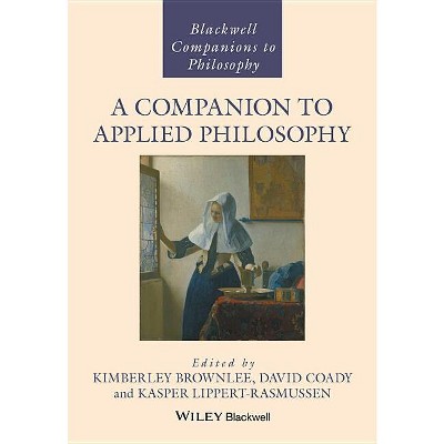 A Companion to Applied Philosophy - (Blackwell Companions to Philosophy) by  Kasper Lippert-Rasmussen & Kimberley Brownlee & David Coady (Hardcover)