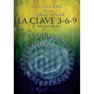 Los Números de la Flor de la Vida, La Clave 3-6-9 - by  Miguel Sánchez Ángel Molina (Paperback)