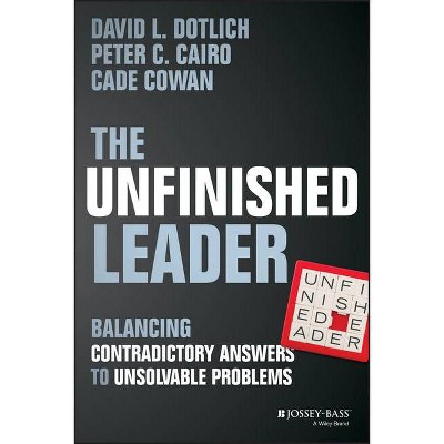 The Unfinished Leader - by  Cade Cowan & David L Dotlich & Peter C Cairo (Hardcover)