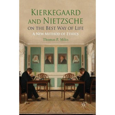 Kierkegaard and Nietzsche on the Best Way of Life - by  Thomas P Miles (Paperback)