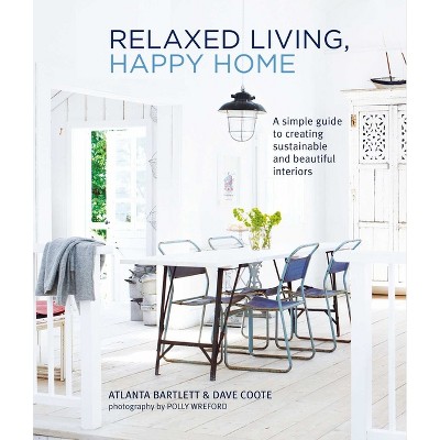 Relaxed Living, Happy Home - by  Atlanta Bartlett & David Coote (Hardcover)