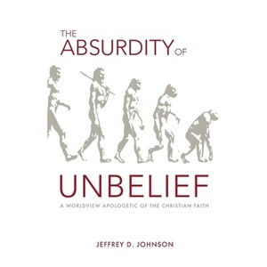 The Absurdity of Unbelief - by  Jeffrey Johnson (Paperback) - 1 of 1
