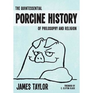 The Quintessential Porcine History of Philosophy and Religion - by  James Taylor (Paperback) - 1 of 1