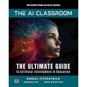 The AI Classroom - (The Everything Edtech) by  Dan Fitzpatrick & Amanda Fox & Brad Matthew Weinstein (Paperback) - 1 of 1