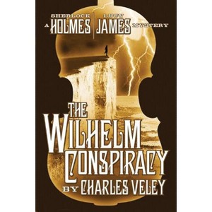 The Wilhelm Conspiracy - (Sherlock Holmes and Lucy James Mystery) by  Charles Veley (Paperback) - 1 of 1