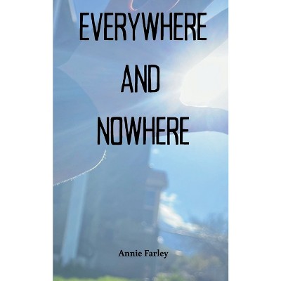 Everywhere and Nowhere - by  Annie Farley (Paperback)