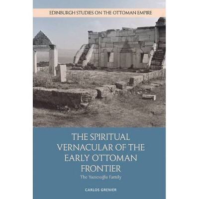 The Spiritual Vernacular of the Early Ottoman Frontier - (Edinburgh Studies on the Ottoman Empire) by  Carlos Grenier (Hardcover)