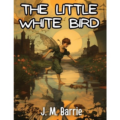 The Little White Bird - by  J M Barrie (Paperback)
