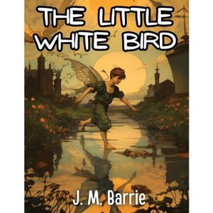 The Little White Bird - by  J M Barrie (Paperback) - 1 of 1