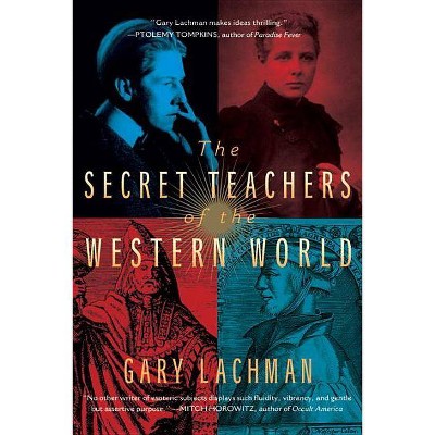 The Secret Teachers of the Western World - by  Gary Lachman (Paperback)