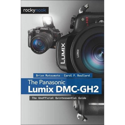 The Panasonic Lumix DMC-Gh2 - by  Brian Matsumoto Ph D & Carol F Roullard (Paperback)