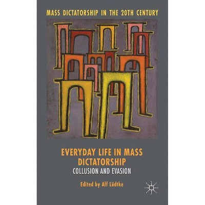 Everyday Life in Mass Dictatorship - (Mass Dictatorship in the Twentieth Century) by  Alf Lüdtke (Hardcover)