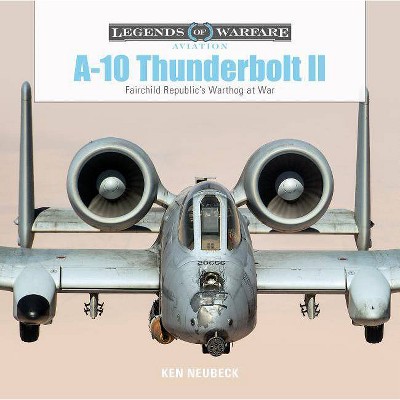 A-10 Thunderbolt II - (Legends of Warfare: Aviation) by  Ken Neubeck (Hardcover)