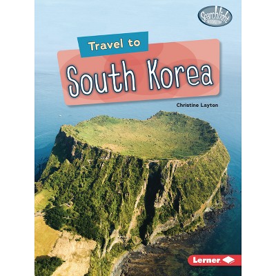 Travel to South Korea - (Searchlight Books (Tm) -- World Traveler) by  Christine Layton (Paperback)