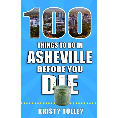 100 Things to Do in Asheville Before You Die - (100 Things to Do Before You Die) by  Kristy Tolley (Paperback)