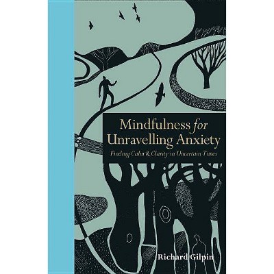 Mindfulness for Unravelling Anxiety - by  Richard Gilpin (Hardcover)