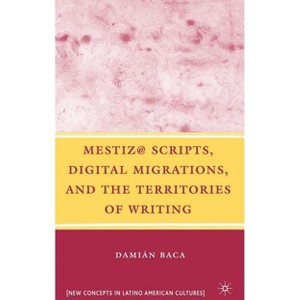 Mestiz@ Scripts, Digital Migrations, and the Territories of Writing - (New Directions in Latino American Cultures) by  D Baca (Hardcover) - 1 of 1