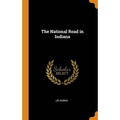 The National Road in Indiana - by  Lee Burns (Hardcover)