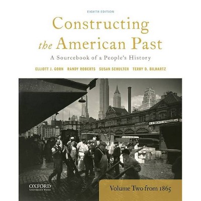 Constructing the American Past - 8th Edition by  Elliott J Gorn & Randy Roberts & Susan Schulten & Terry D Bilhartz (Paperback)