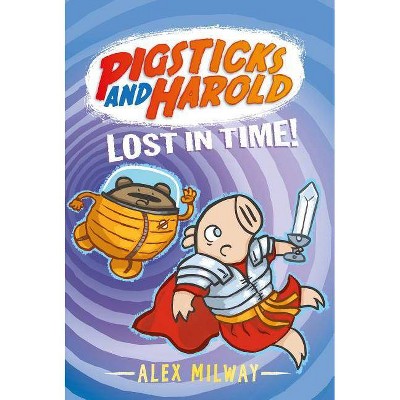 Pigsticks and Harold Lost in Time! - by  Alex Milway (Hardcover)