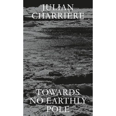 Julian Charrière: Towards No Earthly Pole - by  Dehlia Hannah (Paperback)