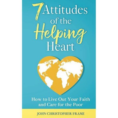 7 Attitudes of the Helping Heart - by  John Christopher Frame (Paperback)