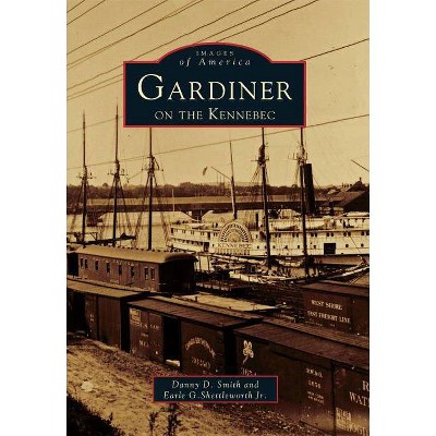 Gardiner on the Kennebec - (Images of America (Arcadia Publishing)) by  Danny D Smith & Earle G Shettleworth Jr (Paperback)