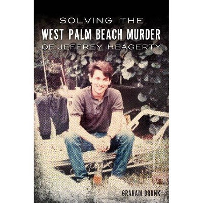 Solving the West Palm Beach Murder of Jeffrey Heagerty - by  Graham Brunk (Paperback)