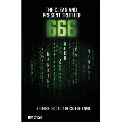 The Clear and Present Truth of 666 - by  Tory Alan St Cyr (Paperback)