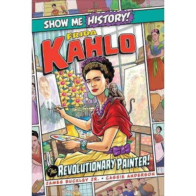 Frida Kahlo: The Revolutionary Painter! - (Show Me History!) by  James Buckley (Hardcover)