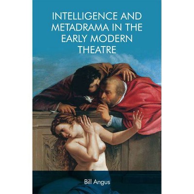 Intelligence and Metadrama in the Early Modern Theatre - by  Bill Angus (Paperback)