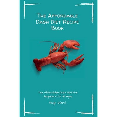 The Affordable Dash Diet Recipe Book - by  Hugh Ward (Paperback)