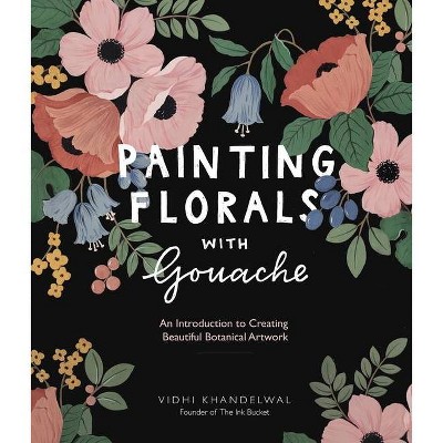 Painting Florals with Gouache - by  Vidhi Khandelwal (Paperback)