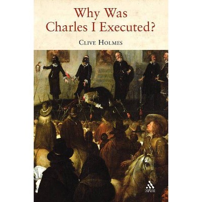 Why Was Charles I Executed? - by  Clive Holmes (Paperback)