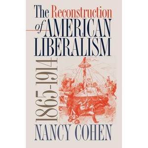 The Reconstruction of American Liberalism, 1865-1914 - by  Nancy Cohen (Paperback) - 1 of 1