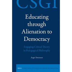 Educating Through Alienation to Democracy: Engaging Critical Theory in Pedagogical Philosophy - (Critical Studies in German Idealism) (Hardcover) - 1 of 1