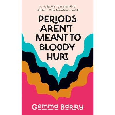 Periods Aren't Meant to Bloody Hurt - by  Gemma Barry (Paperback)