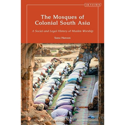 The Mosques of Colonial South Asia - (Library of Islamic South Asia) by  Sana Haroon (Paperback)