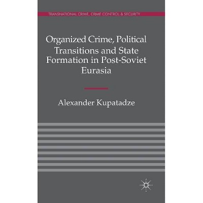 Organized Crime, Political Transitions and State Formation in Post-Soviet Eurasia - (Transnational Crime, Crime Control & Security (Hardcover))