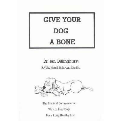 Give Your Dog a Bone - by  Ian Billinghurst (Paperback)