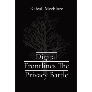 Digital Frontlines The Privacy Battle - by  Rafeal Mechlore (Paperback) - 1 of 1