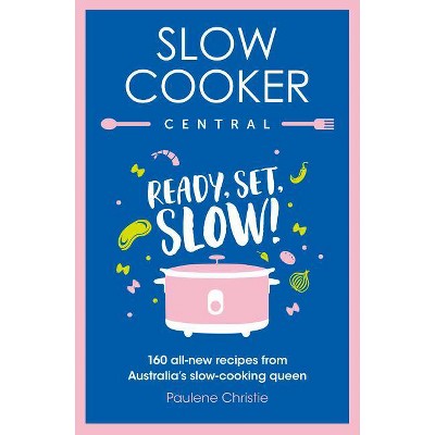 Slow Cooker Central: Ready, Set, Slow! 160 All-New Recipes from Australia's Slow-Cooking Queen - by  Paulene Christie (Paperback)