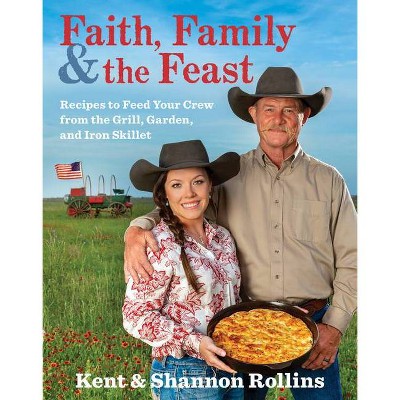 Faith, Family & the Feast - by  Kent Rollins & Shannon Rollins (Hardcover)