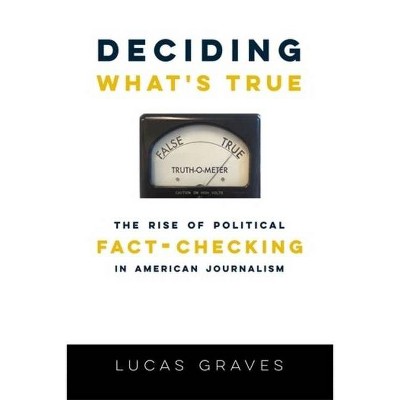 Deciding What's True - by  Lucas Graves (Hardcover)