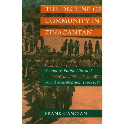 The Decline of Community in Zinacantan - (Economy, Public Life, and Social Stratification, 1960-1987) by  Frank Cancian (Paperback)