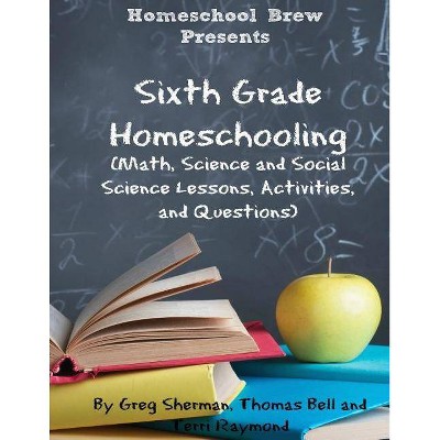 Sixth Grade Homeschooling - by  Terri Raymond & Greg Sherman & Thomas Bell (Paperback)