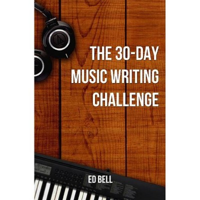 The 30-Day Music Writing Challenge - (The Song Foundry 30-Day Challenges) by  Ed Bell (Paperback)